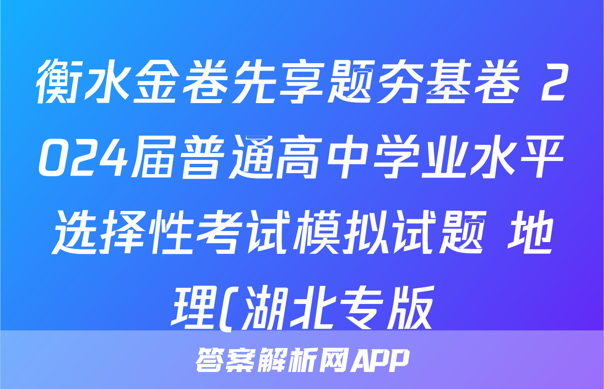 衡水金卷先享题夯基卷 2024届普通高中学业水平选择性考试模拟试题 地理(湖北专版)(一)1试题试卷答案答案